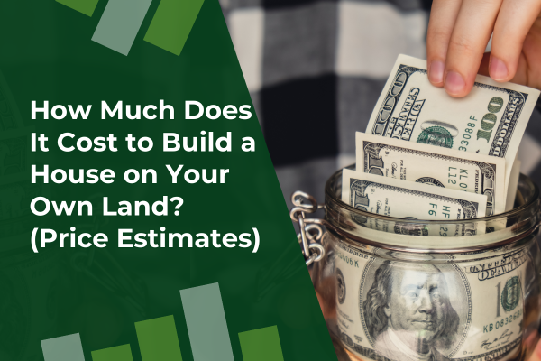 How Much Does It Cost to Build a House on Your Own Land (Price Estimates)